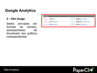Google Analytics

  2 – Site Usage
  Dados principais em
  formato   de   número,
  acompanhados         de
  thumbnails dos gráficos
  correspondentes.




Web Analytics
 