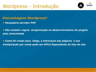 Camadas Web
Tableless é a forma de desenvolvimento de sites que não
utiliza tabelas para dispor o conteúdo na página.

Ela compreende que os códigos HTMLs devem ser usados para
o propósito que foram criados, sendo que tabelas foram 
criadas para exibir dados
Tableless 



Camadas Web
Exemplo:



Camadas Web
• Seletor: é o elemento HTML identificado por sua tag, classe, ID, etc., e para o qual a regra
será válida (por exemplo: p, h1, form, .minhaclasse, etc...);

• Propriedade: é o atributo do elemento HTML ao qual será aplicada a regra (por exemplo:
font, color, background, etc...)

• Valor: é a característica específica a ser assumida pela propriedade (por exemplo: letra tipo
arial, cor azul, fundo verde, etc...)
seletor { propriedade: valor; }



Camadas Web
O CSS foi uma revolução no design para web. 

- controle do layout de vários documentos a partir de uma simples folha de estilos;
- controle preciso do layout;
- aplicação de diferentes layouts para diferentes mídias (tela, impressora, celular, etc.);
- avançadas técnicas de desenvolvimento
- separa a estrutura do design
- agilidade e peformace
Camadas Web
CSS - Cascading Style Sheets
(folha de estilos em cascata)
Camadas Web
Algumas tags HTML:

• span
• header
• h1...h6
• table
• form
• footer
• article
• address
Camadas Web
Algumas tags HTML:

• html
• head
• body
• title
• a
• img
• p
• div
Camadas Web
HTML é semântica não é design
Wordpress - Introdução
• Necessário servidor PHP

• Não existem regras eorganização no desenvolvimento de plugins
pela comunidade

• Como foi criado para blogs, a hierarquia das páginas e sua
manipulação por vezes pode ser difícil dependendo do tipo de site
Desvantagens Wordpress?
Java Script DINAMISMO
FORMA
CONTEÚDO
CSS
HTML
Camadas WebCamadas Web
Desenvolvimento Web
David Arty
Camadas Web
Tableless é a forma de desenvolvimento de sites que não
utiliza tabelas para dispor o conteúdo na página.

Ela compreende que os códigos HTMLs devem ser usados para
o propósito que foram criados, sendo que tabelas foram 
criadas para exibir dados
Tableless 



Camadas Web
Exemplo:



Camadas Web
• Seletor: é o elemento HTML identificado por sua tag, classe, ID, etc., e para o qual a regra
será válida (por exemplo: p, h1, form, .minhaclasse, etc...);

• Propriedade: é o atributo do elemento HTML ao qual será aplicada a regra (por exemplo:
font, color, background, etc...)

• Valor: é a característica específica a ser assumida pela propriedade (por exemplo: letra tipo
arial, cor azul, fundo verde, etc...)
seletor { propriedade: valor; }



Camadas Web
O CSS foi uma revolução no design para web. 

- controle do layout de vários documentos a partir de uma simples folha de estilos;
- controle preciso do layout;
- aplicação de diferentes layouts para diferentes mídias (tela, impressora, celular, etc.);
- avançadas técnicas de desenvolvimento
- separa a estrutura do design
- agilidade e peformace
Camadas Web
CSS - Cascading Style Sheets
(folha de estilos em cascata)
Camadas Web
Algumas tags HTML:

• span
• header
• h1...h6
• table
• form
• footer
• article
• address
Camadas Web
Algumas tags HTML:

• html
• head
• body
• title
• a
• img
• p
• div
Camadas Web
HTML é semântica não é design
Wordpress - Introdução
• Necessário servidor PHP

• Não existem regras eorganização no desenvolvimento de plugins
pela comunidade

• Como foi criado para blogs, a hierarquia das páginas e sua
manipulação por vezes pode ser difícil dependendo do tipo de site
Desvantagens Wordpress?
Java Script DINAMISMO
FORMA
CONTEÚDO
CSS
HTML
Camadas WebCamadas Web
Desenvolvimento Web
David Arty
 