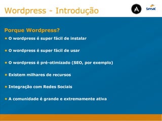 Camadas Web
Tableless é a forma de desenvolvimento de sites que não
utiliza tabelas para dispor o conteúdo na página.

Ela compreende que os códigos HTMLs devem ser usados para
o propósito que foram criados, sendo que tabelas foram 
criadas para exibir dados
Tableless 



Camadas Web
Exemplo:



Camadas Web
• Seletor: é o elemento HTML identificado por sua tag, classe, ID, etc., e para o qual a regra
será válida (por exemplo: p, h1, form, .minhaclasse, etc...);

• Propriedade: é o atributo do elemento HTML ao qual será aplicada a regra (por exemplo:
font, color, background, etc...)

• Valor: é a característica específica a ser assumida pela propriedade (por exemplo: letra tipo
arial, cor azul, fundo verde, etc...)
seletor { propriedade: valor; }



Camadas Web
O CSS foi uma revolução no design para web. 

- controle do layout de vários documentos a partir de uma simples folha de estilos;
- controle preciso do layout;
- aplicação de diferentes layouts para diferentes mídias (tela, impressora, celular, etc.);
- avançadas técnicas de desenvolvimento
- separa a estrutura do design
- agilidade e peformace
Camadas Web
CSS - Cascading Style Sheets
(folha de estilos em cascata)
Camadas Web
Algumas tags HTML:

• span
• header
• h1...h6
• table
• form
• footer
• article
• address
Camadas Web
Algumas tags HTML:

• html
• head
• body
• title
• a
• img
• p
• div
Camadas Web
HTML é semântica não é design
Wordpress - Introdução
• O wordpress é super fácil de instalar

• O wordpress é super fácil de usar

• O wordpress é pré-otimizado (SEO, por exemplo)

• Existem milhares de recursos

• Integração com Redes Sociais

• A comunidade é grande e extremamente ativa
Porque Wordpress?
Java Script DINAMISMO
FORMA
CONTEÚDO
CSS
HTML
Camadas WebCamadas Web
Desenvolvimento Web
David Arty
Camadas Web
Tableless é a forma de desenvolvimento de sites que não
utiliza tabelas para dispor o conteúdo na página.

Ela compreende que os códigos HTMLs devem ser usados para
o propósito que foram criados, sendo que tabelas foram 
criadas para exibir dados
Tableless 



Camadas Web
Exemplo:



Camadas Web
• Seletor: é o elemento HTML identificado por sua tag, classe, ID, etc., e para o qual a regra
será válida (por exemplo: p, h1, form, .minhaclasse, etc...);

• Propriedade: é o atributo do elemento HTML ao qual será aplicada a regra (por exemplo:
font, color, background, etc...)

• Valor: é a característica específica a ser assumida pela propriedade (por exemplo: letra tipo
arial, cor azul, fundo verde, etc...)
seletor { propriedade: valor; }



Camadas Web
O CSS foi uma revolução no design para web. 

- controle do layout de vários documentos a partir de uma simples folha de estilos;
- controle preciso do layout;
- aplicação de diferentes layouts para diferentes mídias (tela, impressora, celular, etc.);
- avançadas técnicas de desenvolvimento
- separa a estrutura do design
- agilidade e peformace
Camadas Web
CSS - Cascading Style Sheets
(folha de estilos em cascata)
Camadas Web
Algumas tags HTML:

• span
• header
• h1...h6
• table
• form
• footer
• article
• address
Camadas Web
Algumas tags HTML:

• html
• head
• body
• title
• a
• img
• p
• div
Camadas Web
HTML é semântica não é design
Wordpress - Introdução
• O wordpress é super fácil de instalar

• O wordpress é super fácil de usar

• O wordpress é pré-otimizado (SEO, por exemplo)

• Existem milhares de recursos

• Integração com Redes Sociais

• A comunidade é grande e extremamente ativa
Porque Wordpress?
Java Script DINAMISMO
FORMA
CONTEÚDO
CSS
HTML
Camadas WebCamadas Web
Desenvolvimento Web
David Arty
 