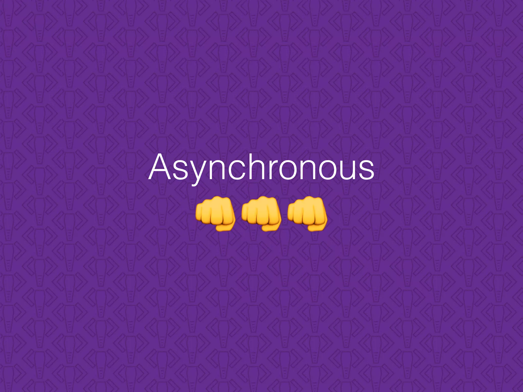 Asynchronous
👊👊👊
 