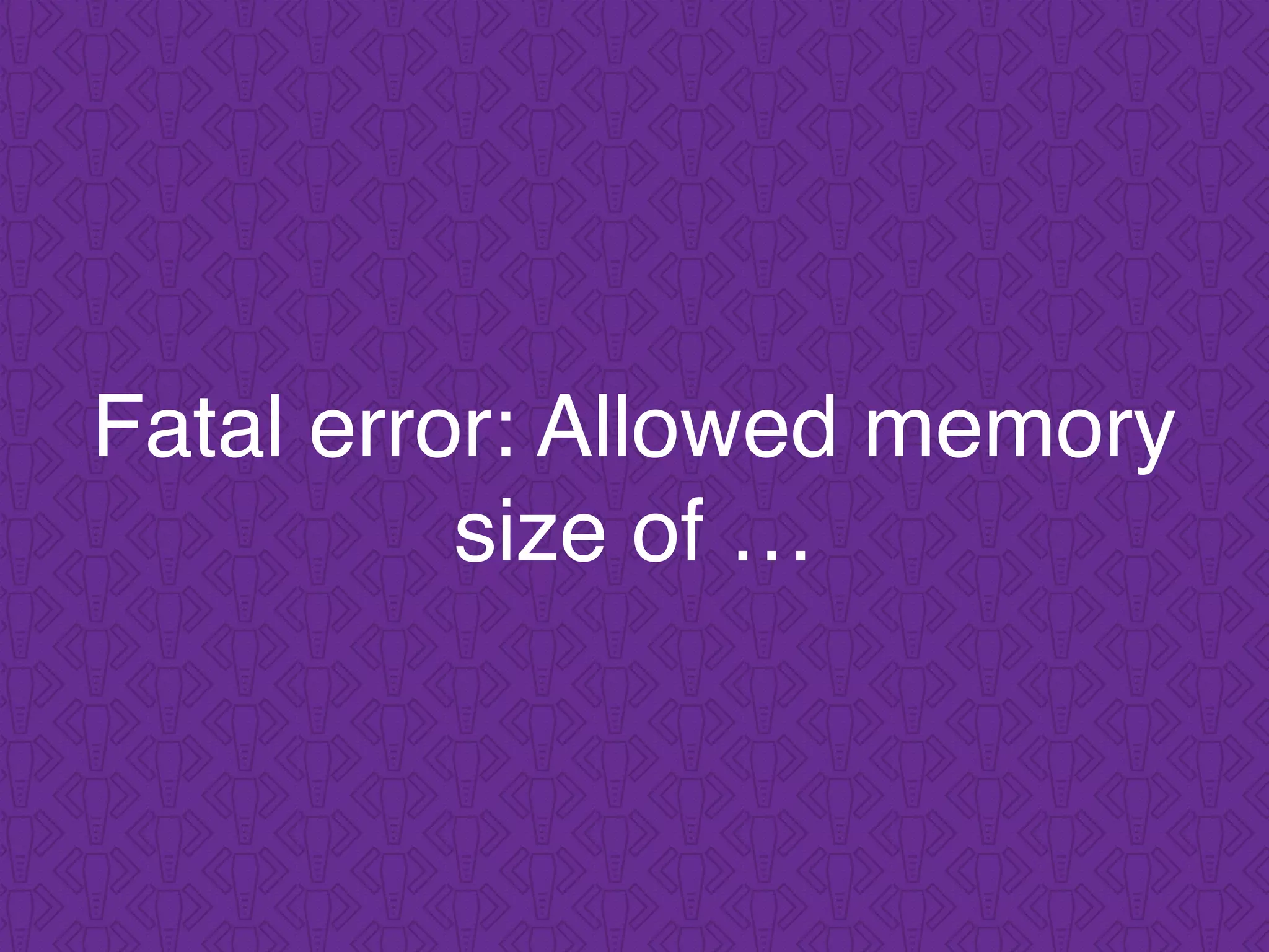 Fatal error: Allowed memory
size of …
 