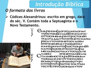 O formato dos livros
 Códices Alexandrinus: escrito em grego, data
do séc. V. Contém toda a Septuaginta e o
Novo Testamento.
Introdução Bíblica
 