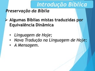 Preservação da Bíblia
Introdução Bíblica
 Algumas Bíblias mistas traduzidas por
Equivalência Dinâmica
• Linguagem de Hoje;
• Nova Tradução na Linguagem de Hoje;
• A Mensagem.
 