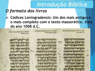 O formato dos livros
 Códices Leningradensis: Um dos mais antigos e
o mais completo com o texto massorético. Data
do ano 1008 d.C.
Introdução Bíblica
 