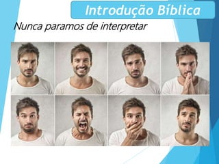 Nunca paramos de interpretar
Introdução Bíblica
 