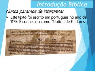 Nunca paramos de interpretar
 Este texto foi escrito em português no ano de
1175. É conhecido como “Notícia de Fiadores.
Introdução Bíblica
 