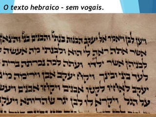 O texto hebraico – sem vogais.
 