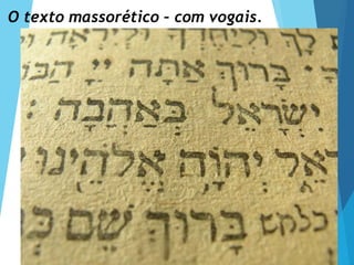 O texto massorético – com vogais.
 