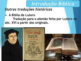 Outras traduções históricas
 A Bíblia de Lutero
Tradução para o alemão feita por Lutero no
séc. XVI a partir dos originais.
Introdução Bíblica
 