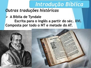 Outras traduções históricas
 A Bíblia de Tyndale
Escrita para o inglês a partir do séc. XVI.
Composta por todo o NT e metade do AT.
Introdução Bíblica
 