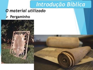 O material utilizado
 Pergaminho
Introdução Bíblica
 