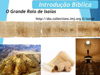 O Grande Rolo de Isaías
http://dss.collections.imj.org.il/isaiah
Introdução Bíblica
 