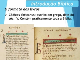 O formato dos livros
 Códices Vaticanus: escrito em grego, data do
séc. IV. Contém praticamente toda a Bíblia.
Introdução Bíblica
 