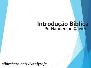 Introdução Bíblica
Pr. Handerson Xavier
slideshare.net/vivaaigreja
 