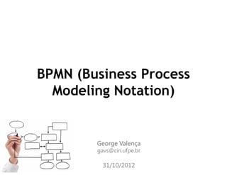 BPMN (Business Process
Modeling Notation)
Modeling Notation)
George Valença
George Valença
George Valença
George Valença
gavs@cin.ufpe.br
31/10/2012
 