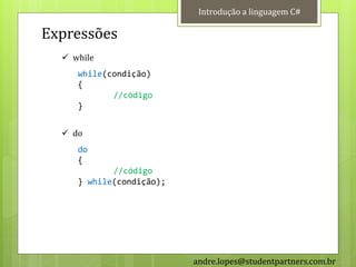 Introdução a linguagem C#

Expressões
   while
     while(condição)
     {
            //código
     }


   do
     do
     {
            //código
     } while(condição);




                          andre.lopes@studentpartners.com.br
 