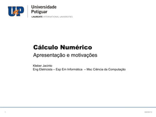Cálculo Numérico
Apresentação e motivações
Kleber Jacinto
Eng Eletricista – Esp Em Informática – Msc Ciência da Computação
08/09/131
 
