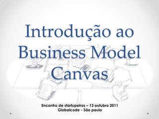 Introdução ao
Business Model
     Canvas
  Encontro de startupeiros – 13 outubro 2011
          Globalcode - São paulo
 