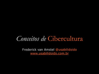 Conceitos de Cibercultura
Frederick van Amstel @usabilidoido
www.usabilidoido.com.br
 