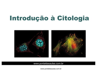 Introdução à Citologia www.portaldasaulas.com.br www.portaldasaulas.com.br 