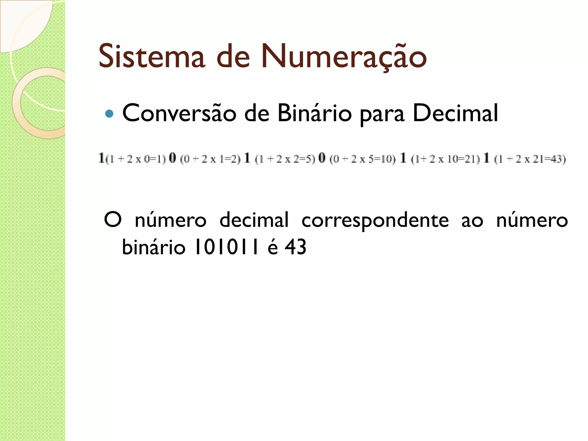 Sistema de Numeração Conversão de Binário para Decimal O número decimal correspondente ao número binário 101011 é 43 