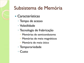 Subsistema de Memória Um dos componentes principais do computador Sua função é basicamente armazenar as informações que são manipuladas pelo sistema para que possam ser recuperadas à medida que forem solicitadas 