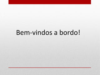19
Bem-vindos a bordo!
 