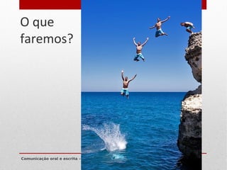 O que
faremos?




Comunicação oral e escrita – 2. semestre de 2012 – Prof. Maigon Pontuschka
 