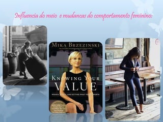 Influencia do meio e mudancas do comportamento feminino:
 