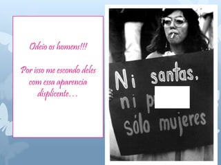 Odeio os homens!!!
Por isso me escondo deles
com essa aparencia
displicente… vvvvvvvvv
v
 