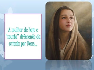 A mulher de hoje e
“muito” diferente da
criada por Deus…
 