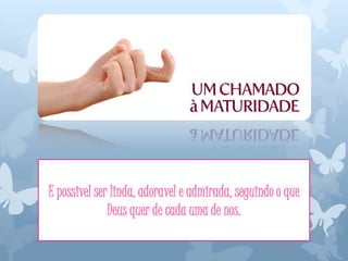 E possivel ser linda, adoravel e admirada, seguindo o que
Deus quer de cada uma de nos.
 