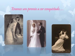 Eramos um premio a ser conquistado…
 