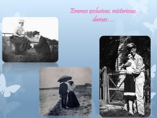 Eramos exclusivas, misteriosas,
damas…
 