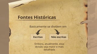 Fontes Históricas
Escritas
Basicamente se dividem em
Não escritas
Embora, atualmente, essa
divisão seja maior e mais
detalhada
 