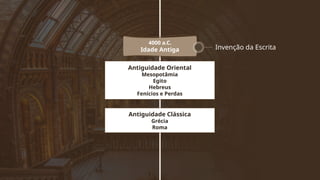4000 a.C.
Idade Antiga
Antiguidade Oriental
Mesopotâmia
Egito
Hebreus
Fenícios e Perdas
Invenção da Escrita
Antiguidade Clássica
Grécia
Roma
 