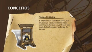 CONCEITOS
Tempo Histórico
É o tempo das transformações, das
mudanças e das permanências e
continuidades que se verificam nas
sociedades humanas ao longo do
tempo
 
