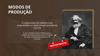 MODOS DE
PRODUÇÃO
A organização do trabalho e da
propriedade em determinado período da
história
É um conceito imprescindível para a
análise da história, pois pode ser usado
em todo o tempo da existência do
homem
IMPORTANTE!
 