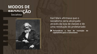 MODOS DE
PRODUÇÃO
Socialista
omunal Primitivo
Asiático
Escravista
Feudal
Capitalista
Karl Marx afirmava que o
socialismo seria alcançado
através da luta de classes e de
uma revolução do proletariado
Tornando-se a fase de transição do
capitalismo para o comunismo
 