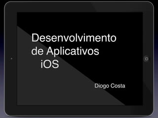 Desenvolvimento
de Aplicativos
 iOS
           Diogo Costa
 