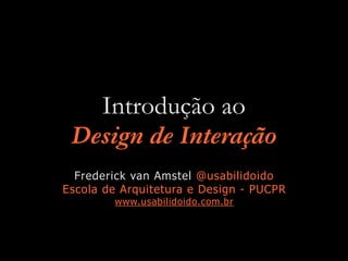 Introdução ao  
Design de Interação
Frederick van Amstel @usabilidoido
Escola de Arquitetura e Design - PUCPR
www.usabilidoido.com.br
 