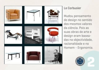 Le Corbusier
Mudou pensamento
de design no sentido
dos mesmos valores
da ciência. Pois as
suas obras de arte e
design eram baseadas na objectividade,
racionalidade e no
Homem - Ergonomia.

 