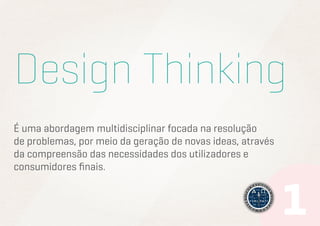 Design Thinking
É uma abordagem multidisciplinar focada na resolução
de problemas, por meio da geração de novas ideas, através
da compreensão das necessidades dos utilizadores e
consumidores finais.

 