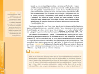 fulano de tal, moro na cidade tal, gosto de festas e de música. As reflexões sobre si estavam
                                                                              completamente ausentes. Além disso, as sentenças careciam de estrutura. Muitas vezes não
                                                                              havia pontuações e as frases emendavam uma na outra. Os erros ortográficos eram a regra.
                                                                              Com o desenvolvimento do projeto, eles vão se colocando mais nos textos e trazendo outros
                                          Metacognição: o conceito foi
                                                                              fatos do cotidiano sobre os quais vão tomando posição. Começam a emergir idéias sobre valo-
                                  cunhado por Flavell (DAVIS; NUNES;
                                          NUNES, 2005) e refere-se ao         res, sobre os próprios atos e opiniões sobre os outros. As frases vão ficando mais estruturadas
                                   processo de reconhecer, monitorar          e diminuem os erros ortográficos, pois eles, ao relerem seus textos, fazem algum tipo de es-
                                        e consequentemente regular e          tranhamento do tipo: será que é assim mesmo que se escreve tal palavra? Perguntam para os
                                coordenar nossos próprios processos           facilitadores que não respondem diretamente mas sugerem que procurem dicionários on-line.
                                        de aquisição de conhecimento
                                                                              (PELLANDA, 2006, p. 82).
                                 (aprendizagem), durante a execução
                                     de uma tarefa com determinados
                                                                            Esse depoimento lembra-nos Paulo Freire, quando ele nos dizia que só é alfabetizado
                                      objetivos. Mais especificamente,
                                   diz respeito à nossa capacidade de
                                                                         aquele que é capaz de escrever a sua própria história: “Talvez seja este o sentido mais exato
                                     perceber o que sabemos e o que      da alfabetização: aprender a escrever a sua vida como autor e como testemunha da história,
                                    não sabemos, e, também, a nossa      isto é, biografar-se, existencializar-se, historicizar-se.” (FREIRE; GUIMARÃES, 1987, p. 10).
                                        capacidade de perceber como
                                               conseguimos aprender.
                                                                             Por que esta ênfase na escrita? Porque a compreensão e o domínio de uma lingua-
                                                                         gem não se adquirem apenas com as atividades de leitura, são necessárias também as
                                                                         de autoria. O nível de consciência que se atinge quando se está realizando uma ativida-
                                                                         de criativa é muito maior do que quando estamos apenas numa atitude receptiva. Essa
                                                                         consciência é um dos componentes mais importantes do desenvolvimento do processo
                                                                         cognitivo: a metacognição. Realizando atividades simples não chegamos a nos dar conta
Introdução à Educação Digital




                                                                         dos nossos próprios processos de pensamento, só tarefas mais complexas exigem que
                                                                         reflitamos a respeito de como as estamos realizando.


                                                                               Para Refletir

                                                                           Antes de ter ouvido falar em blogs, você deve ter ouvido falar a respeito dos diários de
                                                                           aprendizagem. Já sabíamos que nos diários de aprendizagem os estudantes sistema-
                                                                           tizam e relatam suas aprendizagens. Os diários de aprendizagem são uma importante
                                                                           forma de registro e divulgação de pesquisas e produções escolares. Pensem agora
                                                                           que o mesmo diário possa ser publicado em escala mundial. Quem não se sentirá
                                                                           valorizado? Com essa perspectiva vale a pena caprichar no trabalho, não é mesmo?


108
 