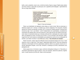 balho, autor, propósito, local e ano, conforme ilustra a figura a seguir. Digite esses dados
                                que irão compor a capa (não se preocupe com a aparência (formatação) – aprenderemos
                                isso ao longo desta tarefa).




                                                                Figura 4.1: Texto sem formatação.

                                    Talvez sua habilidade de digitação ainda esteja um tanto inicial. Não se preocupe, a
                                destreza surgirá com o tempo, à medida que você for digitando. Por enquanto, focalize
                                apenas em manter sua atenção na tarefa, ok? E, conforme o ditado popular, é sempre bom
                                iniciarmos algo “com o pé direito”, certo? Independente de superstições, consideramos
                                importante que desde cedo você se acostume a usar cada recurso da melhor forma pos-
                                sível. Assim, é importante dizer que o teclado pode permitir a realização de muitas funções
                                além da digitação do texto. Há dicas que tornam o uso do teclado mais eficiente, então,
Introdução à Educação Digital




                                sugerimos que você acesse as orientações que preparamos acerca do uso adequado do
                                teclado, que estão incluídas no CD-ROM sob o título: “Uso eficiente do teclado”.
                                  Neste momento, cabem algumas reflexões acerca de aspectos básicos de design. Você
                                observou como a capa ficou “sem graça” organizada dessa forma? Para que possamos
                                destacar a informação de forma apropriada, podemos alterar seu aspecto visual com al-
                                gumas alterações simples, como tipo, tamanho e destaque da fonte, alinhamento dos
                                parágrafos etc.
                                   Vamos agora dar um formato à capa, conforme indicações da figura 4.4. Para tanto, é
                                necessário aprendermos alguns passos, como por exemplo, selecionar palavras, negritar
                                texto, mudar tamanho da fonte etc. Veja os três exemplos:




136
 