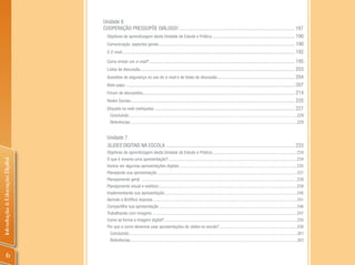 Unidade 6
                                COOPERAÇÃO PRESSUPÕE DIáLOGO! ........................................................................................ 187
                                 Objetivos de aprendizagem desta Unidade de Estudo e Prática ............................................................... 190
                                 Comunicação: aspectos gerais ........................................................................................................ 190
                                 O E-mail.................................................................................................................................... 192

                                  Como enviar um e-mail? ............................................................................................................... 195
                                  Listas de discussão...................................................................................................................... 203
                                  Questões de segurança no uso do e-mail e de listas de discussão ........................................................... 204
                                  Bate-papo ................................................................................................................................. 207
                                  Fórum de discussões.................................................................................................................... 214
                                  Redes Sociais ............................................................................................................................. 220
                                  Etiqueta na rede (netiqueta) ........................................................................................................... 227
                                   Concluindo ..........................................................................................................................................................229
                                   Referências.........................................................................................................................................................229


                                  Unidade 7
                                  SlIdES DIGITAIS NA ESCOLA .................................................................................................. 233
                                  Objetivos de aprendizagem desta Unidade de Estudo e Prática:.............................................................................234
                                  O que é mesmo uma apresentação? .....................................................................................................................234
Introdução à Educação Digital




                                  Vamos ver algumas apresentações digitais ...........................................................................................................235
                                  Planejando sua apresentação ................................................................................................................................237
                                  Planejamento geral ..............................................................................................................................................238
                                  Planejamento visual e estético:..............................................................................................................................239
                                  Implementando sua apresentação .........................................................................................................................240
                                  Abrindo o BrOffice Impress ....................................................................................................................................241
                                  Compartilhe sua apresentação ..............................................................................................................................246
                                  Trabalhando com imagens ....................................................................................................................................247
                                  Como se forma a imagem digital? .........................................................................................................................250
                                  Por que e como devemos usar apresentações de slides na escola? .......................................................................258
                                    Concluindo ..........................................................................................................................................................261
                                    Referências.........................................................................................................................................................263


         6
 