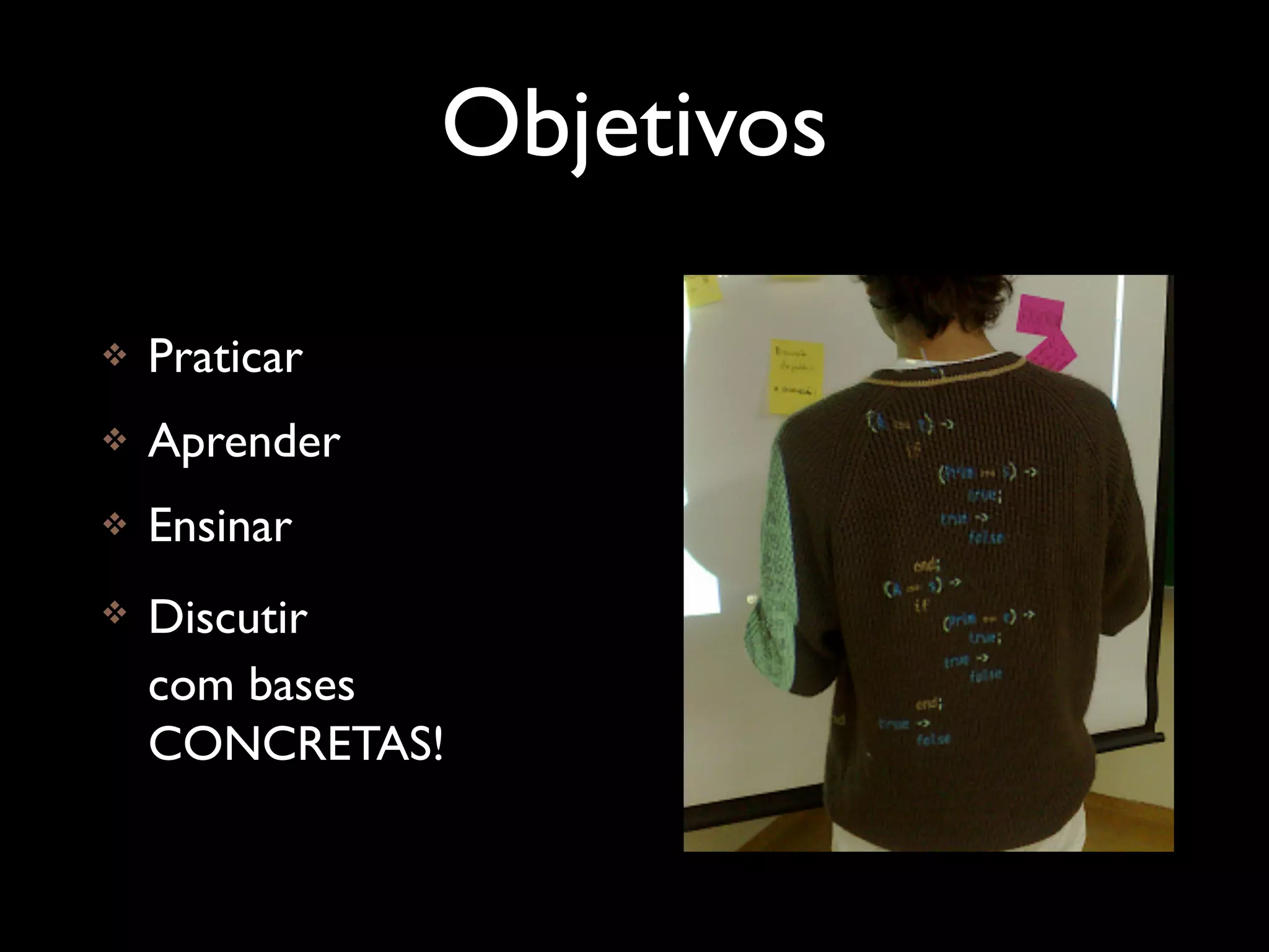 Objetivos

   Praticar
   Aprender
   Ensinar
   Discutir
    com bases
    CONCRETAS!
 