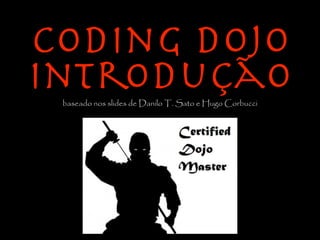 Coding Dojo
Introdução
 baseado nos slides de Danilo T. Sato e Hugo Corbucci
 