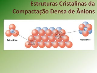 Estruturas Cristalinas da
Compactação Densa de Ânions
 