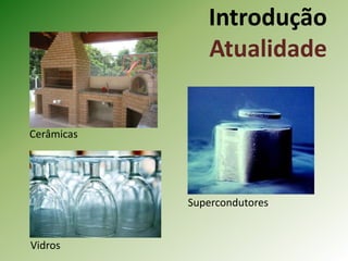 Introdução
Atualidade
Supercondutores
Vidros
Cerâmicas
 
